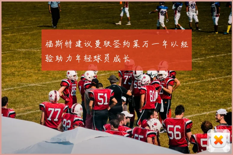 福斯特建议曼联签约莱万一年以经验助力年轻球员成长