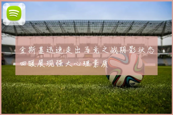 金斯基迅速走出马竞之战阴影状态回暖展现强大心理素质