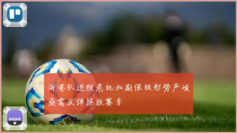 海港队连败危机加剧保级形势严峻亟需反弹拯救赛季