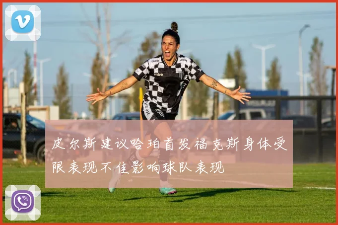 皮尔斯建议哈珀首发福克斯身体受限表现不佳影响球队表现
